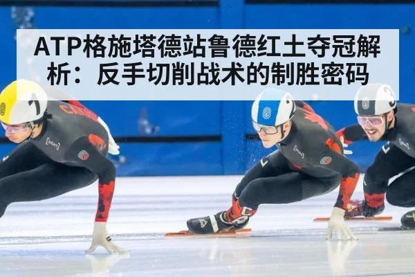 ATP格施塔德站鲁德红土夺冠解析：反手切削战术的制胜密码