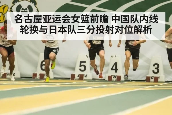 名古屋亚运会女篮前瞻 中国队内线轮换与日本队三分投射对位解析