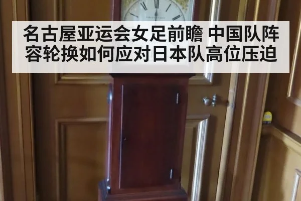 名古屋亚运会女足前瞻 中国队阵容轮换如何应对日本队高位压迫