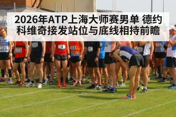 2026年ATP上海大师赛男单 德约科维奇接发站位与底线相持前瞻