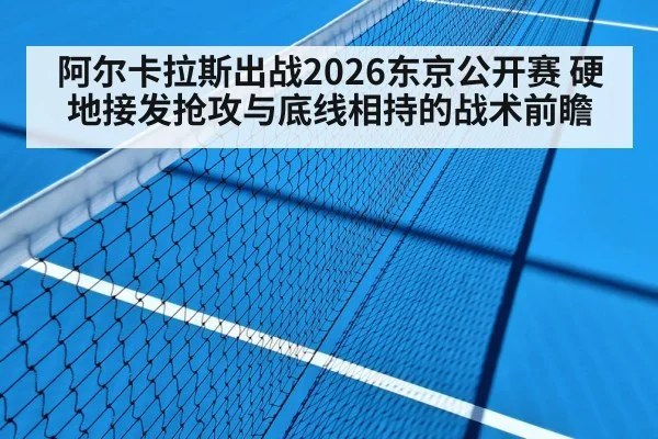 阿尔卡拉斯出战2026东京公开赛 硬地接发抢攻与底线相持的战术前瞻
