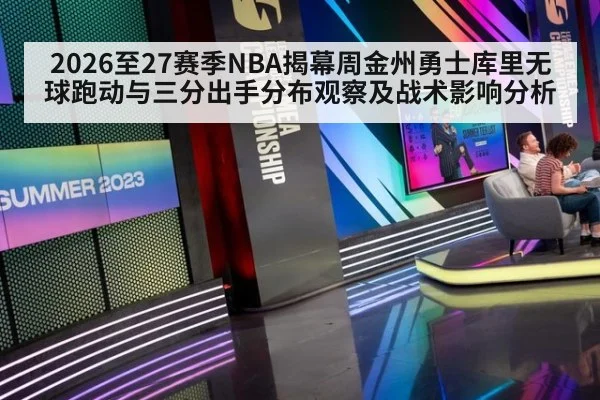 2026至27赛季NBA揭幕周金州勇士库里无球跑动与三分出手分布观察及战术影响分析