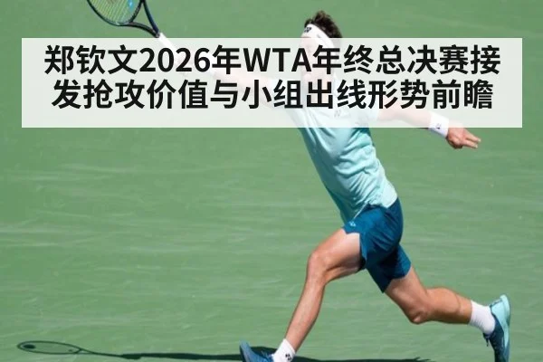 郑钦文2026年WTA年终总决赛接发抢攻价值与小组出线形势前瞻
