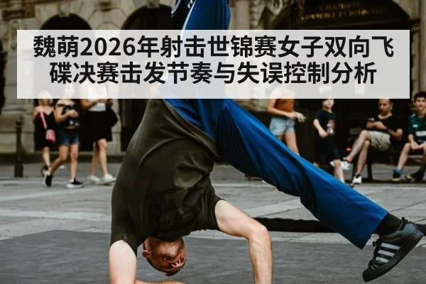 魏萌2026年射击世锦赛女子双向飞碟决赛击发节奏与失误控制分析